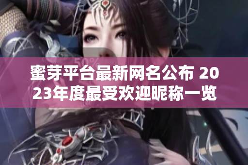 蜜芽平台最新网名公布 2023年度最受欢迎昵称一览