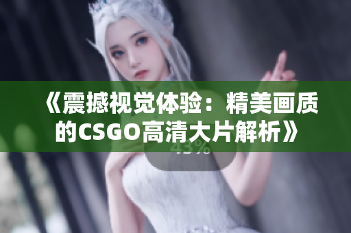 《震撼视觉体验：精美画质的CSGO高清大片解析》