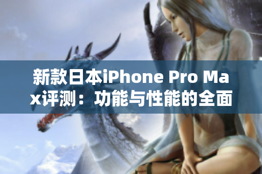 新款日本iPhone Pro Max评测：功能与性能的全面体验