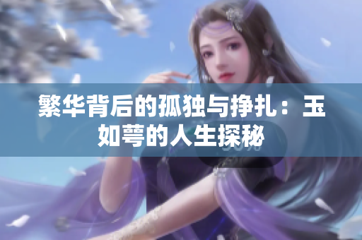 繁华背后的孤独与挣扎：玉如萼的人生探秘