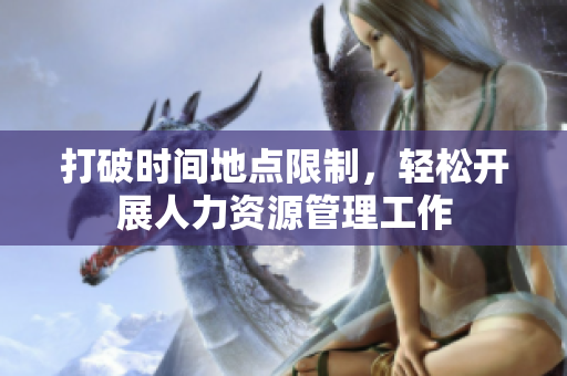 打破时间地点限制，轻松开展人力资源管理工作