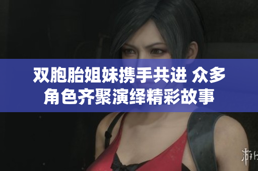 双胞胎姐妹携手共进 众多角色齐聚演绎精彩故事