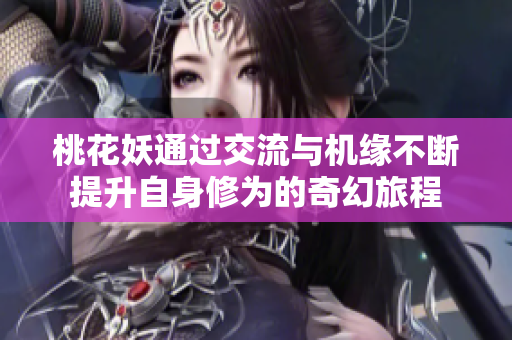 桃花妖通过交流与机缘不断提升自身修为的奇幻旅程