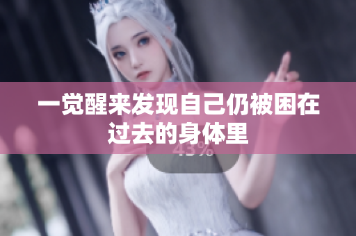 一觉醒来发现自己仍被困在过去的身体里