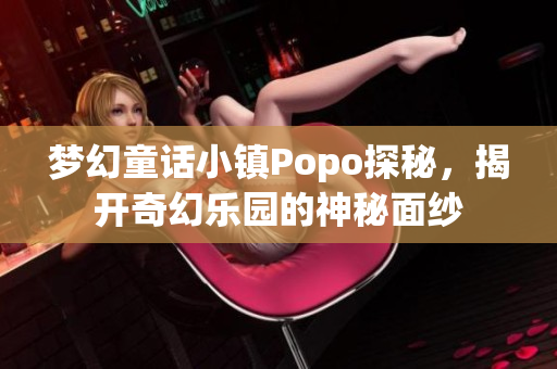 梦幻童话小镇Popo探秘，揭开奇幻乐园的神秘面纱