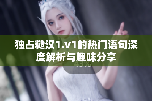 独占糙汉1.v1的热门语句深度解析与趣味分享