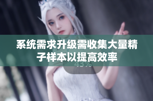 系统需求升级需收集大量精子样本以提高效率