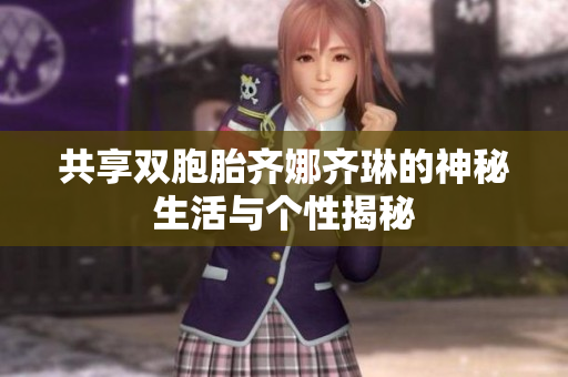 共享双胞胎齐娜齐琳的神秘生活与个性揭秘