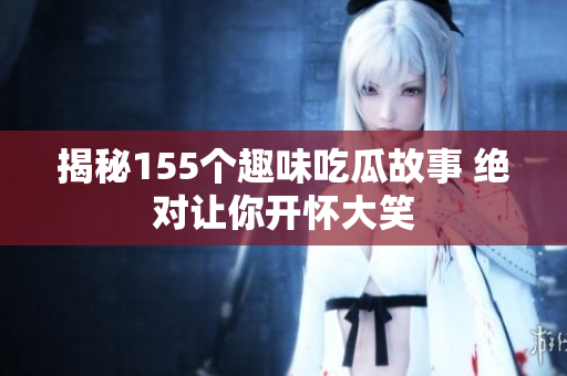 揭秘155个趣味吃瓜故事 绝对让你开怀大笑