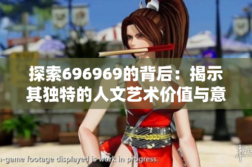 探索696969的背后：揭示其独特的人文艺术价值与意义