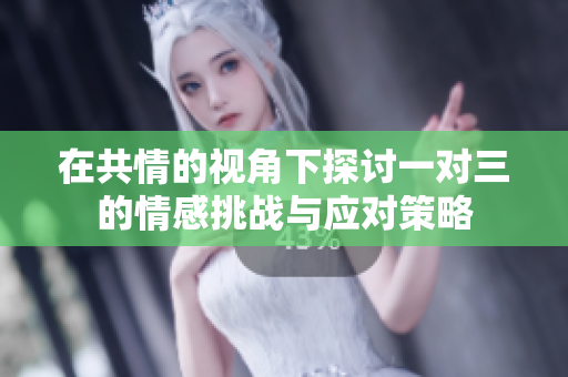 在共情的视角下探讨一对三的情感挑战与应对策略