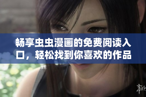 畅享虫虫漫画的免费阅读入口，轻松找到你喜欢的作品