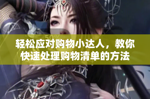 轻松应对购物小达人，教你快速处理购物清单的方法
