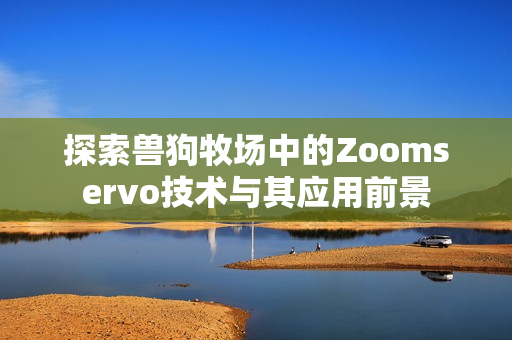 探索兽狗牧场中的Zoomservo技术与其应用前景