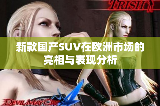 新款国产SUV在欧洲市场的亮相与表现分析