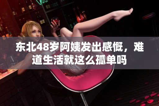 东北48岁阿姨发出感慨，难道生活就这么孤单吗