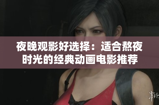 夜晚观影好选择：适合熬夜时光的经典动画电影推荐