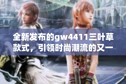 全新发布的gw4411三叶草款式，引领时尚潮流的又一力作