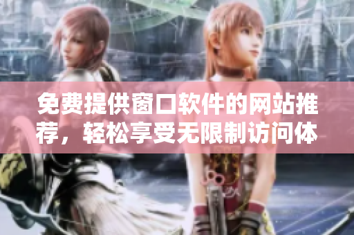 免费提供窗口软件的网站推荐，轻松享受无限制访问体验