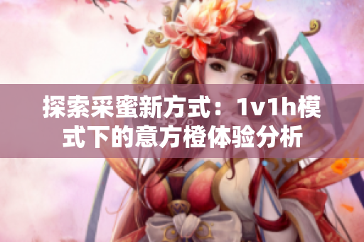 探索采蜜新方式：1v1h模式下的意方橙体验分析