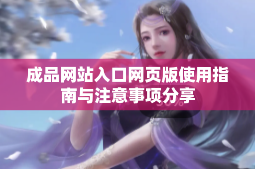 成品网站入口网页版使用指南与注意事项分享