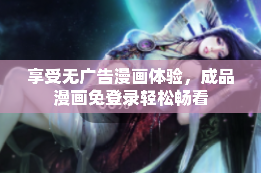 享受无广告漫画体验，成品漫画免登录轻松畅看