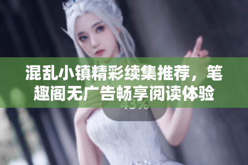 混乱小镇精彩续集推荐，笔趣阁无广告畅享阅读体验