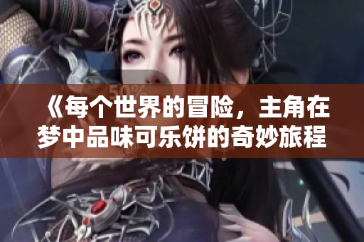 《每个世界的冒险，主角在梦中品味可乐饼的奇妙旅程》