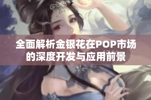全面解析金银花在POP市场的深度开发与应用前景