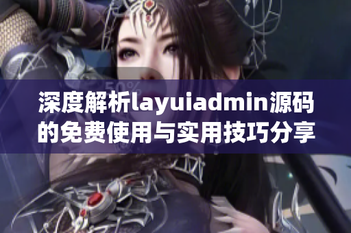 深度解析layuiadmin源码的免费使用与实用技巧分享