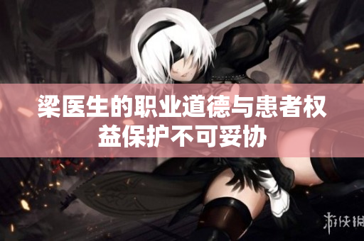 梁医生的职业道德与患者权益保护不可妥协
