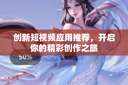 创新短视频应用推荐，开启你的精彩创作之旅