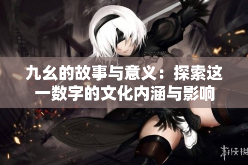 九幺的故事与意义：探索这一数字的文化内涵与影响