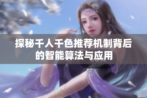 探秘千人千色推荐机制背后的智能算法与应用