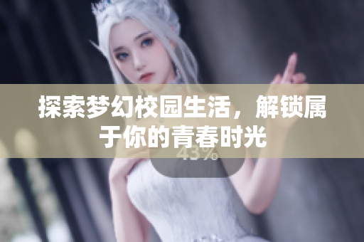 探索梦幻校园生活，解锁属于你的青春时光