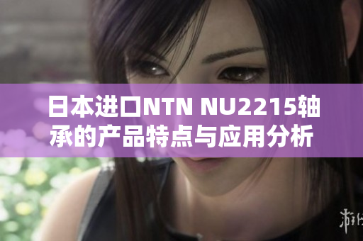 日本进口NTN NU2215轴承的产品特点与应用分析