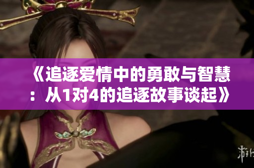 《追逐爱情中的勇敢与智慧：从1对4的追逐故事谈起》