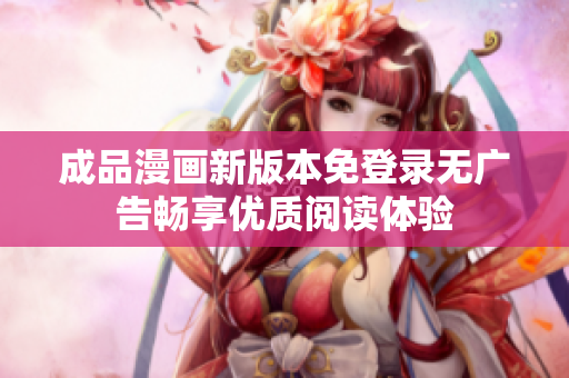 成品漫画新版本免登录无广告畅享优质阅读体验