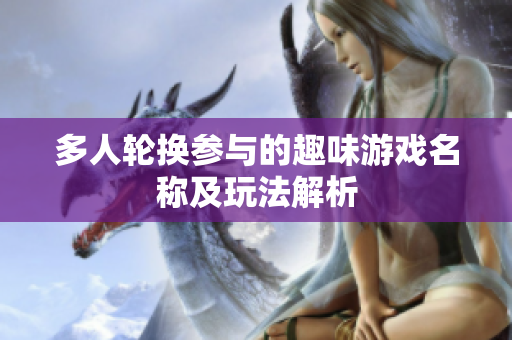 多人轮换参与的趣味游戏名称及玩法解析