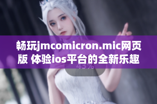 畅玩jmcomicron.mic网页版 体验ios平台的全新乐趣