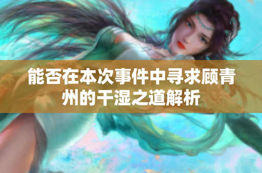 能否在本次事件中寻求顾青州的干湿之道解析