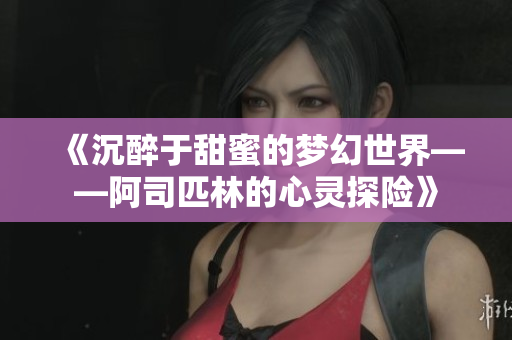 《沉醉于甜蜜的梦幻世界——阿司匹林的心灵探险》
