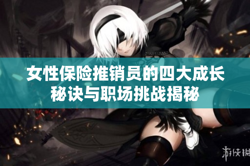 女性保险推销员的四大成长秘诀与职场挑战揭秘