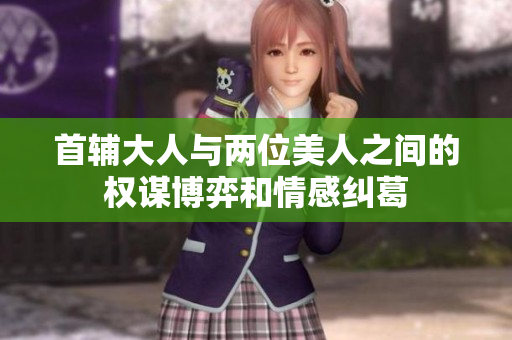 首辅大人与两位美人之间的权谋博弈和情感纠葛