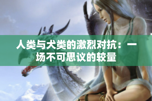 人类与犬类的激烈对抗：一场不可思议的较量