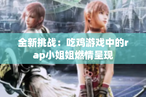 全新挑战：吃鸡游戏中的rap小姐姐燃情呈现