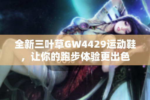 全新三叶草GW4429运动鞋，让你的跑步体验更出色