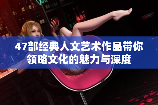 47部经典人文艺术作品带你领略文化的魅力与深度