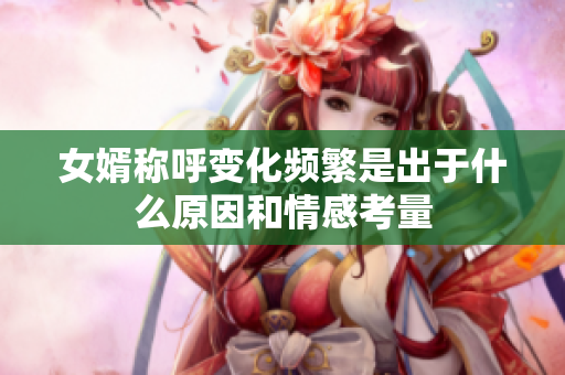 女婿称呼变化频繁是出于什么原因和情感考量