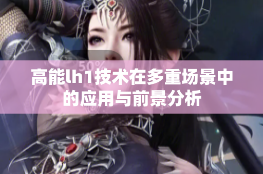 高能lh1技术在多重场景中的应用与前景分析